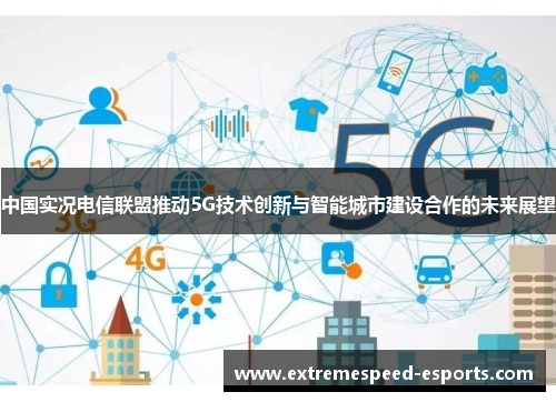 中国实况电信联盟推动5G技术创新与智能城市建设合作的未来展望